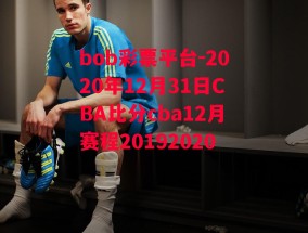 bob彩票平台-2020年12月31日CBA比分cba12月赛程20192020