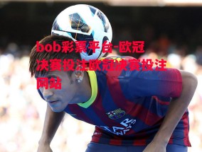 bob彩票平台-欧冠决赛投注欧冠决赛投注网站