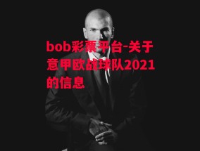 bob彩票平台-关于意甲欧战球队2021的信息