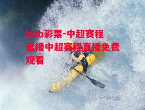 bob彩票-中超赛程直播中超赛程直播免费观看