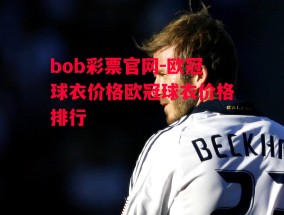 bob彩票官网-欧冠球衣价格欧冠球衣价格排行