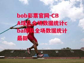 bob彩票官网-CBA球队全场数据统计cba球队全场数据统计最新