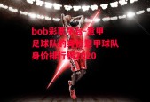 bob彩票平台-意甲足球队的身价意甲球队身价排行榜2020