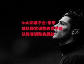 bob彩票平台-意甲球队阵容调整表意甲球队阵容调整表最新