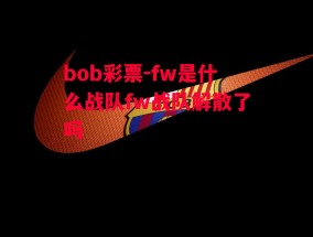 bob彩票-fw是什么战队fw战队解散了吗