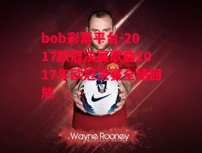 bob彩票平台-2017欧冠决赛歌曲2017年欧冠决赛全场回放