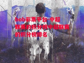 bob彩票平台-中超联赛的积分榜中超联赛的积分榜排名