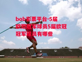 bob彩票平台-5届欧冠冠军球员5届欧冠冠军球员有哪些