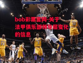 bob彩票官网-关于法甲俱乐部领导层变化的信息