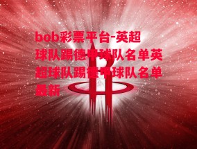 bob彩票平台-英超球队踢德甲球队名单英超球队踢德甲球队名单最新