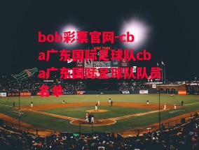 bob彩票官网-cba广东国际足球队cba广东国际足球队队员名单