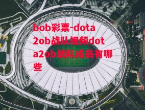 bob彩票-dota2ob战队视频dota2ob战队成员有哪些